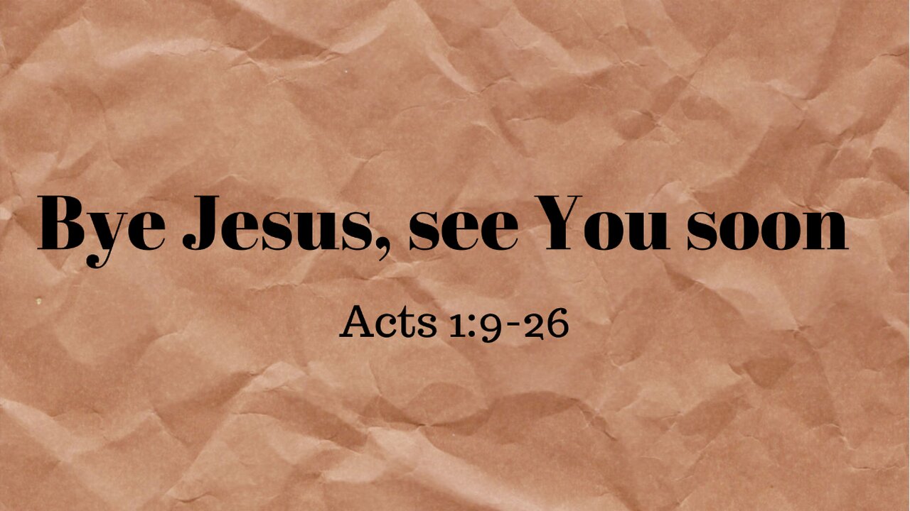 Acts 1:9-26 (Teaching Only), "Bye Jesus, see You soon"