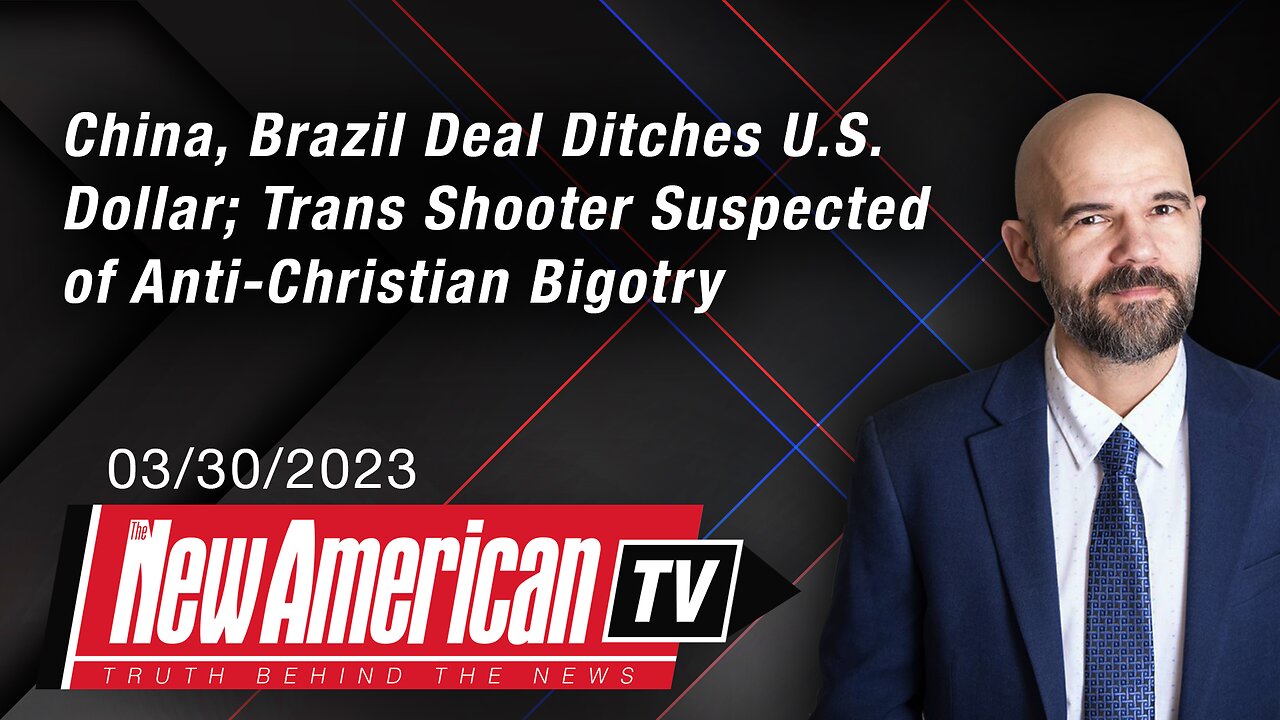 The New American TV | China, Brazil Deal Ditches U.S. Dollar; Trans Shooter Suspected of Anti-Christian Bigotry