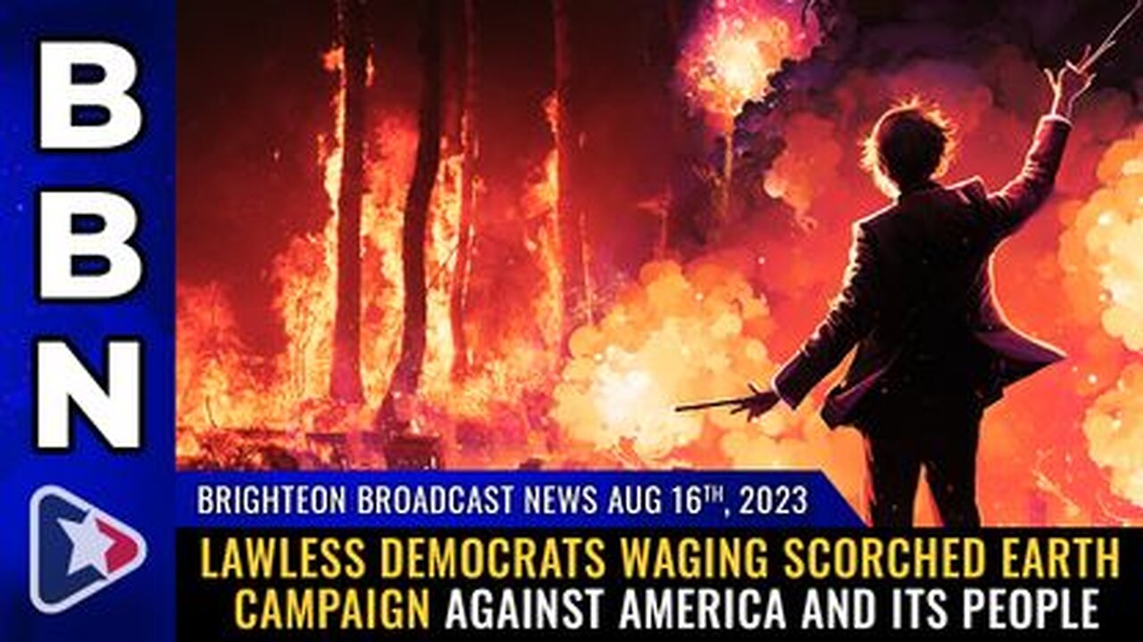 08-16-23 BBN - Lawless Democrats waging SCORCHED EARTH campaign against America and its people