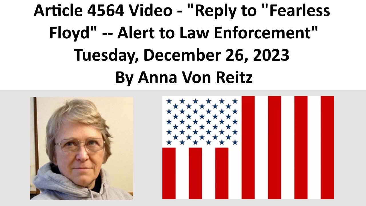 Article 4564 Video - Reply to "Fearless Floyd" -- Alert to Law Enforcement By Anna Von Reitz