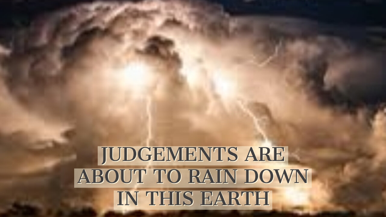 JUDGEMENTS ARE ABOUT TO RAIN DOWN ON THIS EARTH