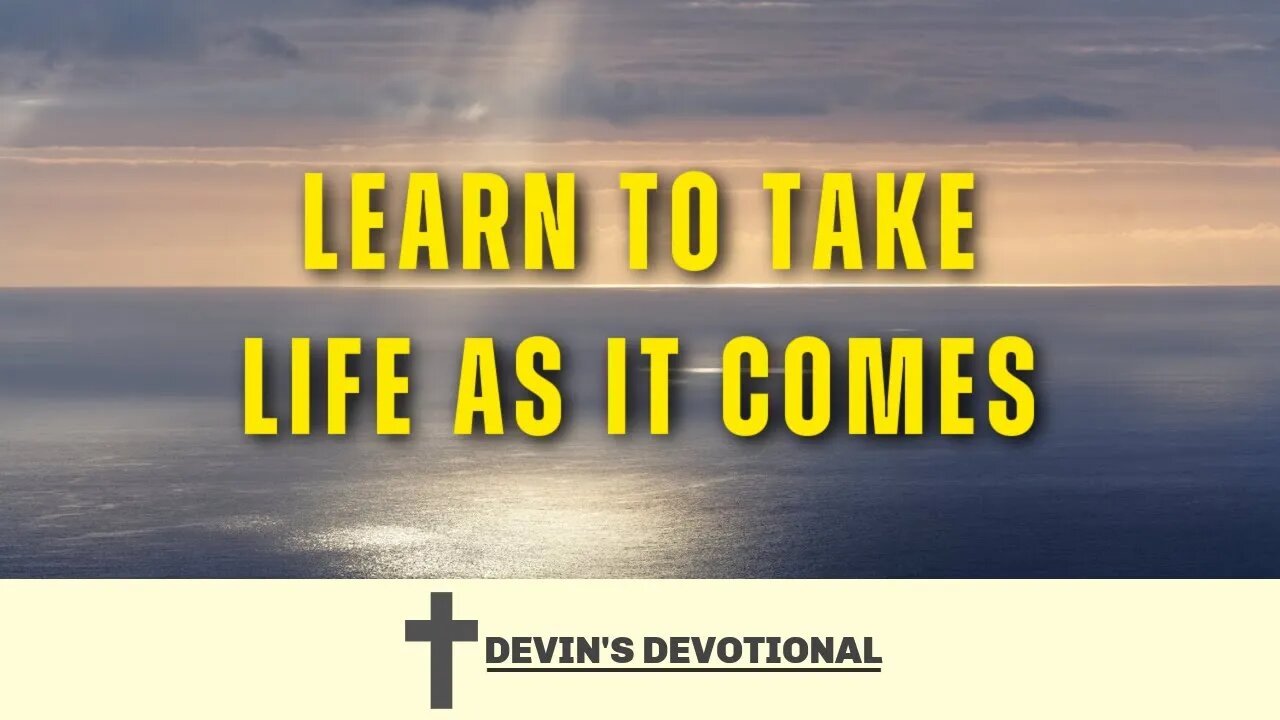 How to Take Life As It Comes - Daily Devotional