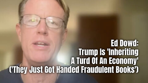 Ed Dowd: Trump Is 'Inheriting A Turd Of An Economy' ('They Just Got Handed Fraudulent Books')