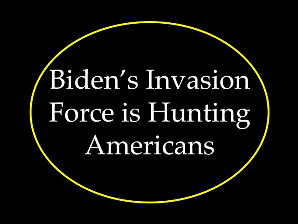 Biden's Invasion Force is Hunting Americans