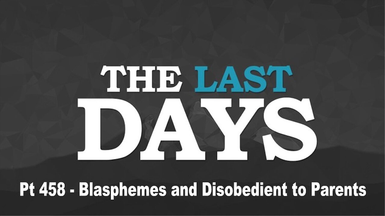 The Last Days Pt 458 - Blasphemes and Disobedient to Parents