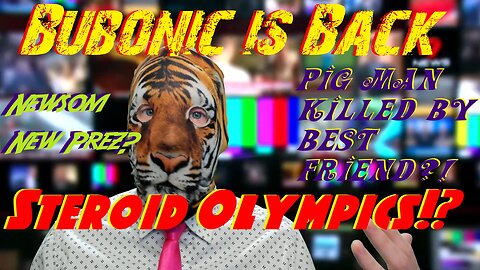 Newsom New Prez? Pig Man killed by Best Friend?! Steroid Olympics!? Bubonic is Back!?