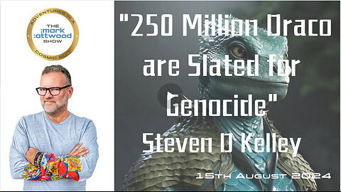 250 Million Draco are Slated for Genocide" Steven D. Kelley - 15th Aug 2024