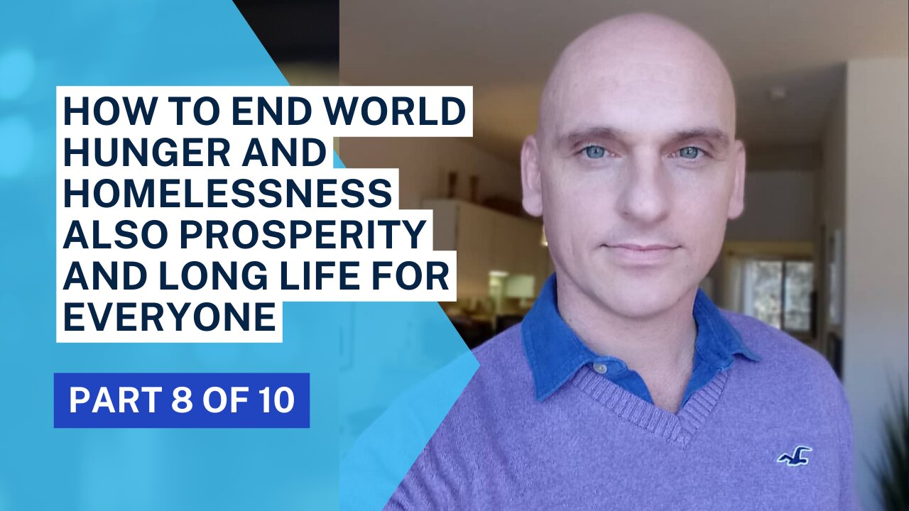 How to end world hunger and homelessness also prosperity and long life for EVERYONE (part 8 of 10)