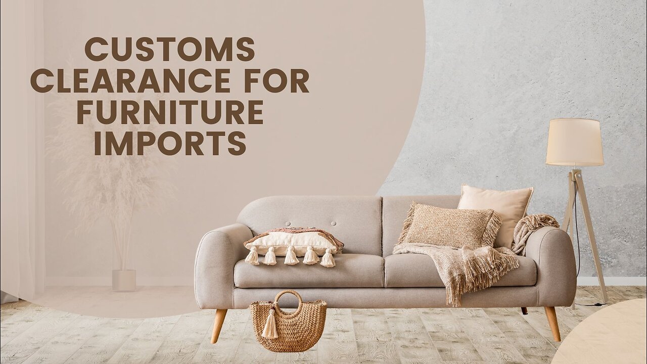 Customs Clearance for Furniture Imports: A Step-by-Step Guide