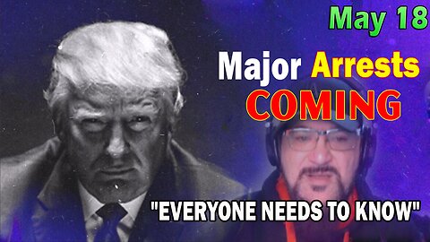 Major Decode HUGE Intel May 18: "Major Arrests Coming: EVERYONE NEEDS TO KNOW"