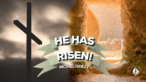 He Has Risen, by Michael Hanley - Resurrection Sunday 4/4/21