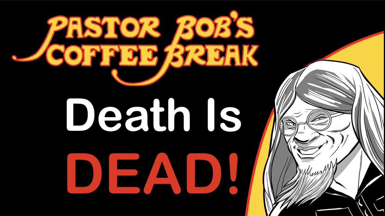 DEATH IS DEAD! / Pastor Bob's Coffee Break