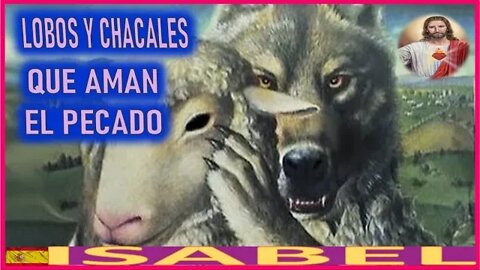 LOBOS Y CHACALES QUE AMAN EL PECADO - MENSAJE DE JESUCRISTO REY A ISABEL