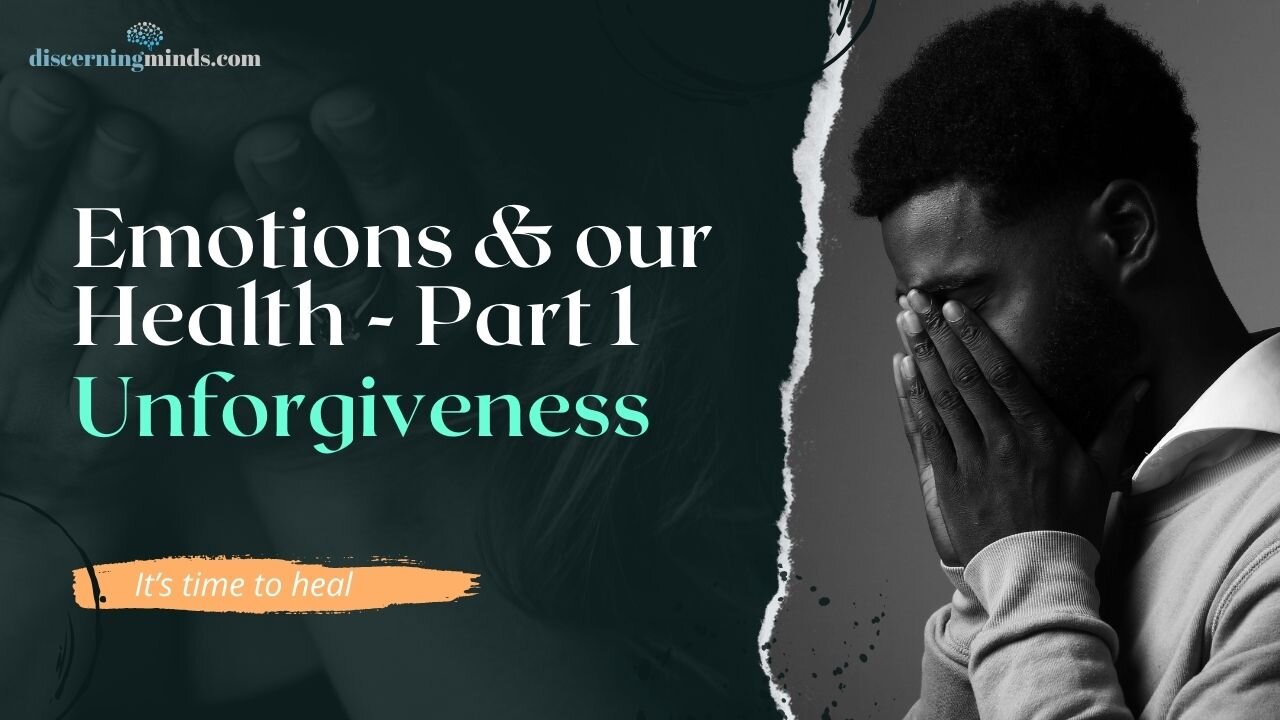 Emotions & our Health Part 1: Unforgiveness