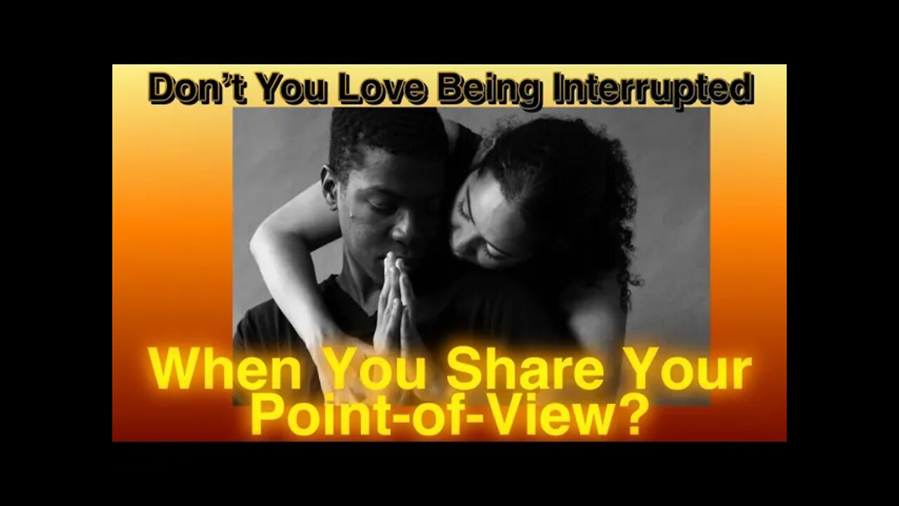 Don't You Love Being Interrupted; When You Are Sharing Your Point of View