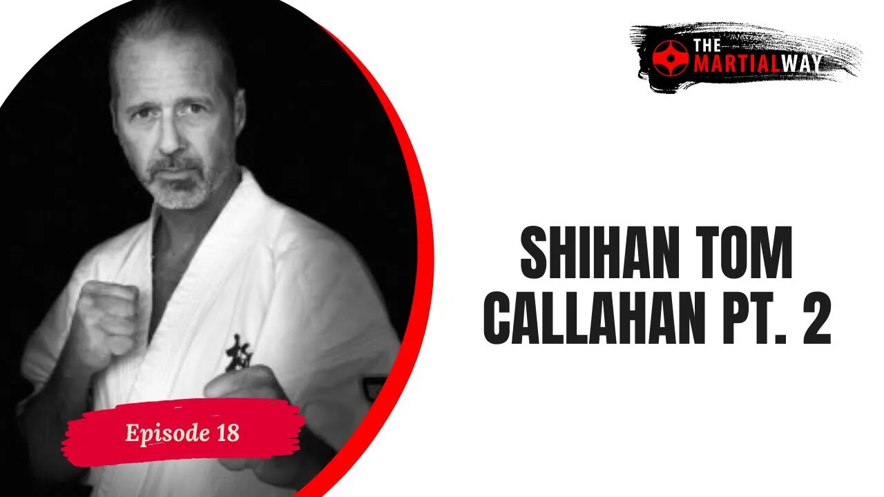 The Martial Way Ep. 18 - Shihan Tom Callahan, The Mindset of a Martial Artist