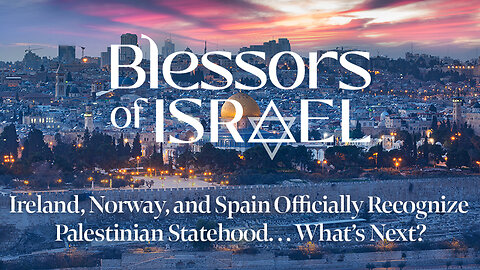 Blessors of Israel Podcast Episode 53: Ireland, Norway, and Spain Recognize Palestinian Statehood