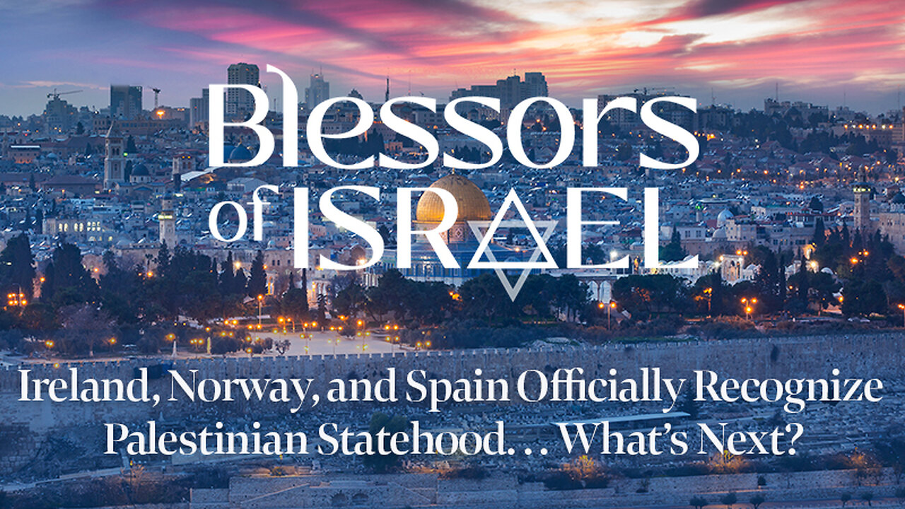 Blessors of Israel Podcast Episode 53: Ireland, Norway, and Spain Recognize Palestinian Statehood