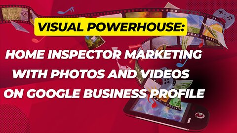 Visual Powerhouse: Home Inspector Marketing with Photos and Videos on Google Business Profile