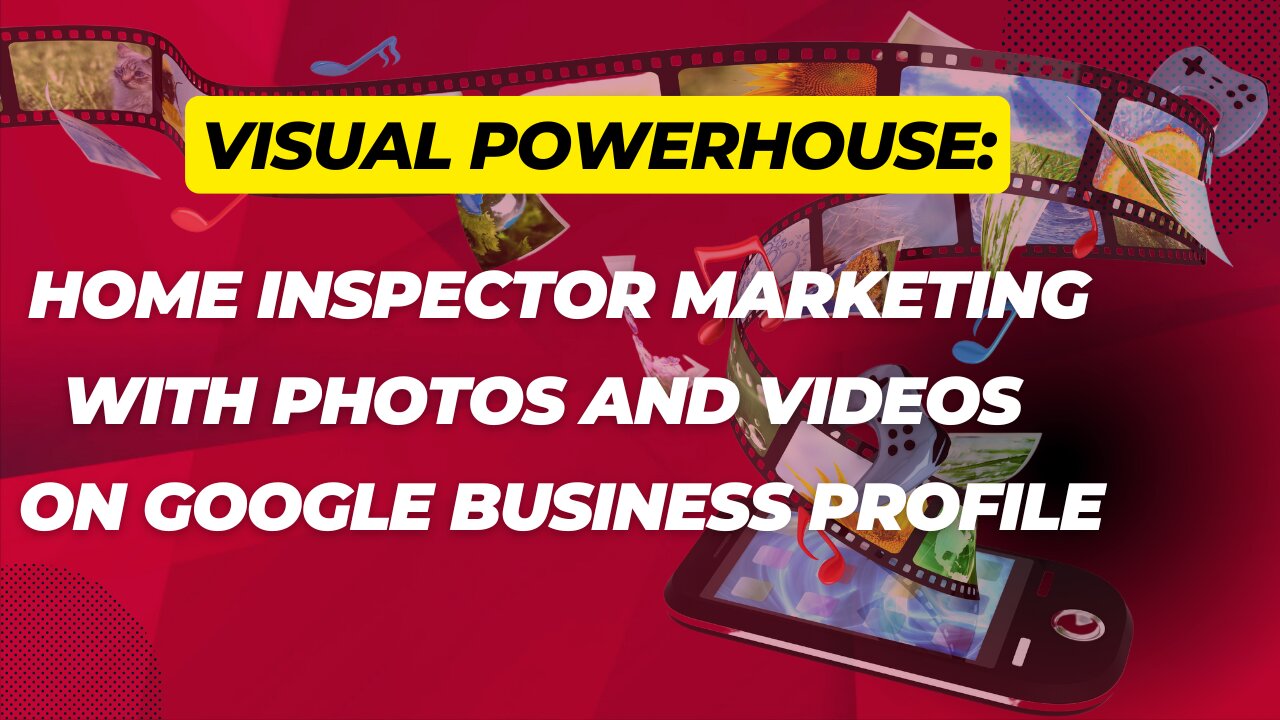 Visual Powerhouse: Home Inspector Marketing with Photos and Videos on Google Business Profile
