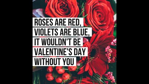 Roses are red, Violets are blue, It wouldn't be Valentine's Day without you