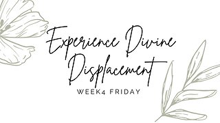 Experience Divine Displacement Week 4 Friday