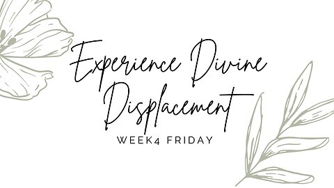 Experience Divine Displacement Week 4 Friday