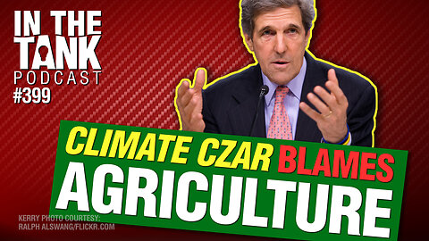 Climate Czar Kerry Blames Agriculture - In The Tank #399