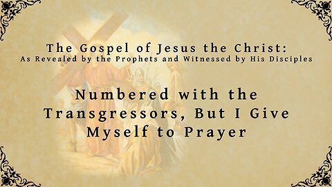 The Gospel of Jesus the Christ - Numbered with the Transgressors, But I Give Myself to Prayer