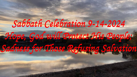 Sabbath celebration 9-14-24: Hope, God will Protect His People; Sadness for Those Refusing Salvation