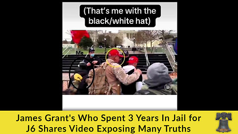 James Grant — Who Spent 3 Years in Jail for J6 — Shares Video Exposing Many Truths