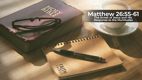 Morning Manna - Nov 15, 2024 - Matthew 26:55-61 - The Arrest of Jesus and His Response