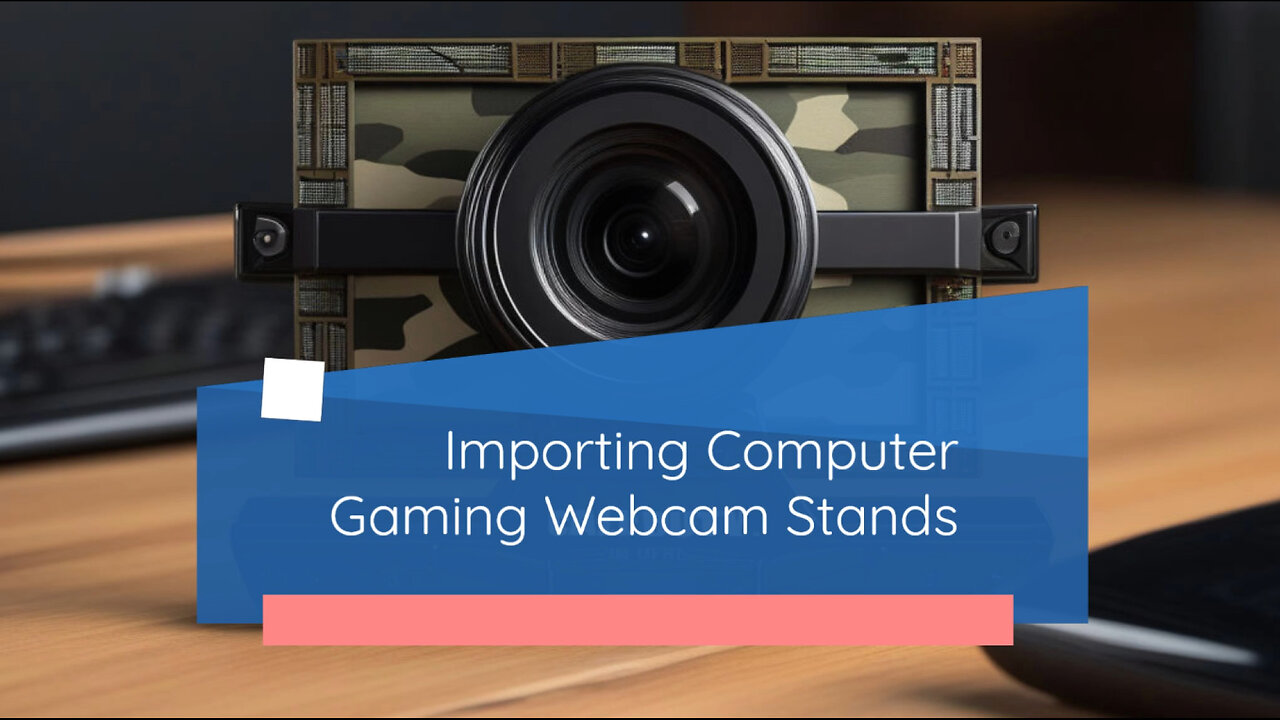 Computer Gaming Webcam Stands: Import Guide