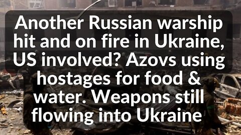 Another Russian warship hit and on fire in Ukraine, US involved? Azovs using hostages for food water