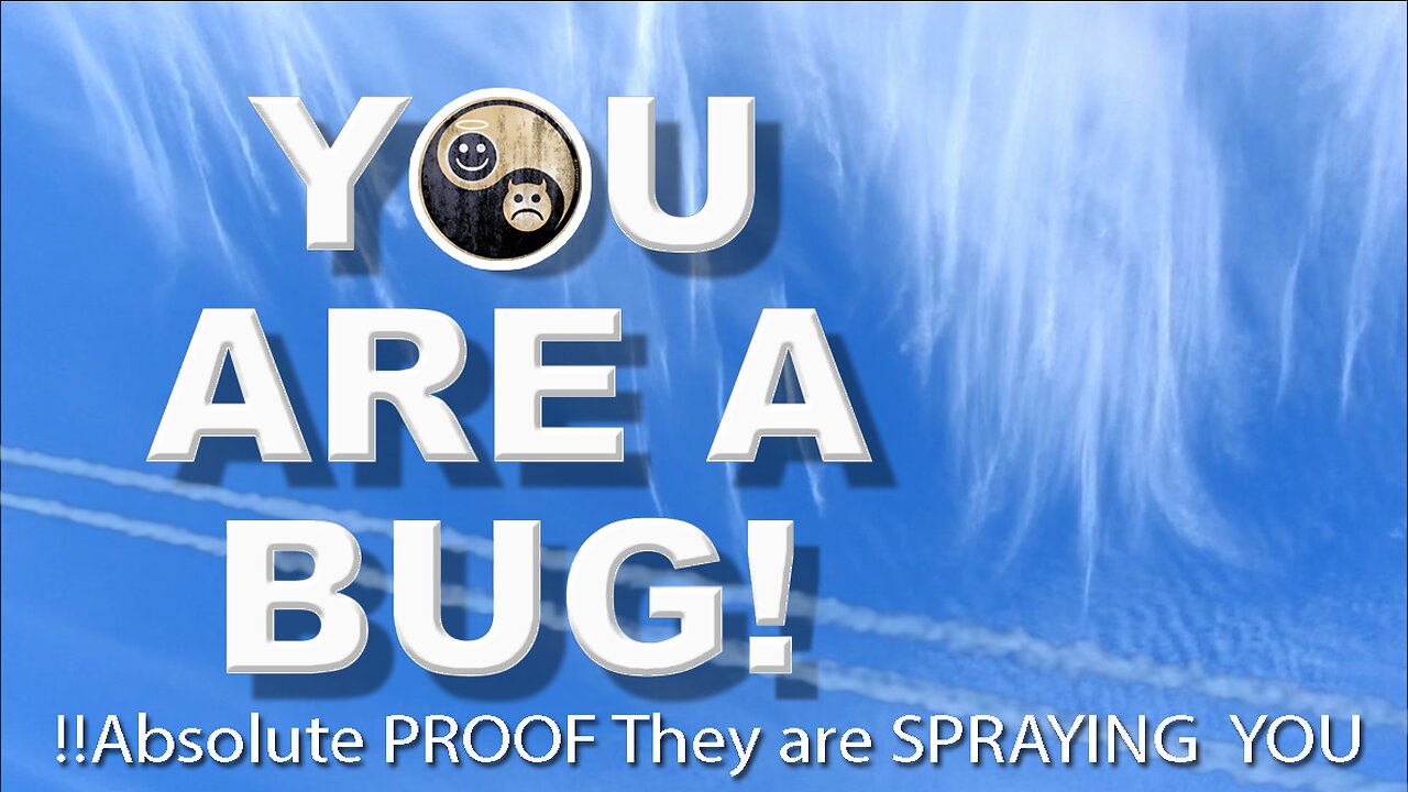 YOU ARE A BUG - THAT'S WHY THEY ARE SPRAYING YOU!!