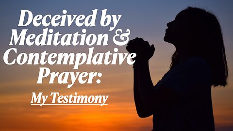 Deceived By Meditation & Contemplative Prayer