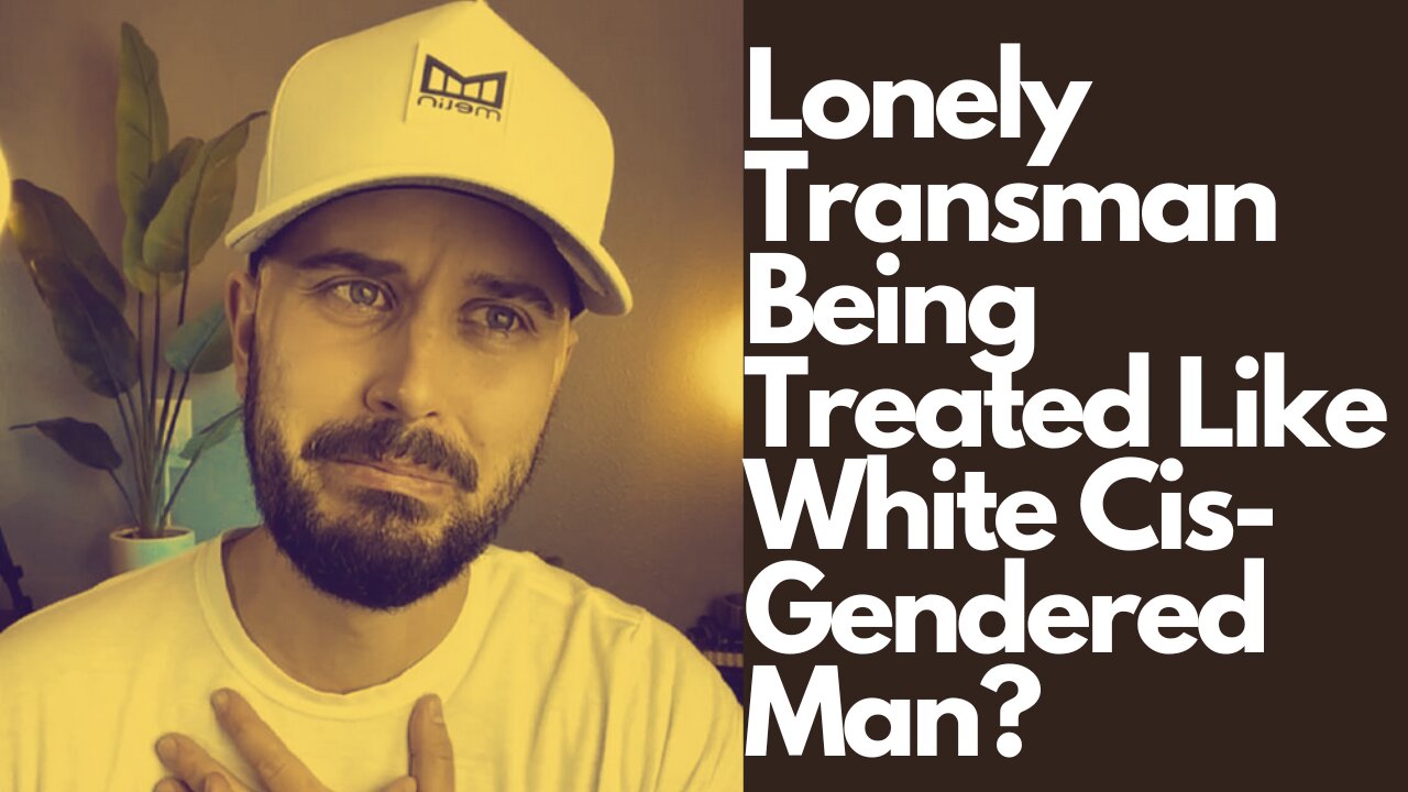 Lonely Trans-man Being Treated Like White Cis Gendered Man?