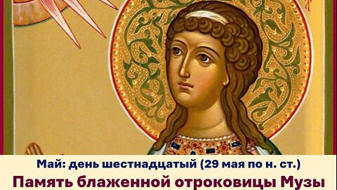 ЖИТИЯ СВЯТЫХ: 16 мая (29 мая по н. ст.) Память блаженной отроковицы Музы
