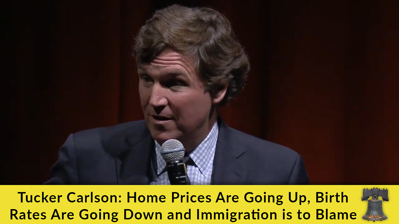 Tucker Carlson: Home Prices Are Going Up, Birth Rates Are Going Down and Immigration is to Blame