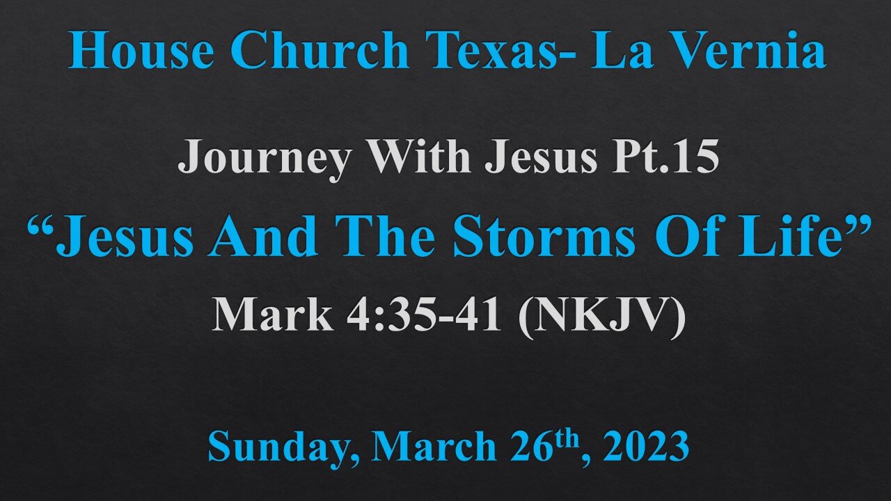 Journey With Jesus Pt. 15-Jesus And The Storms Of Life-House Church Texas La Vernia- 3/26/2023