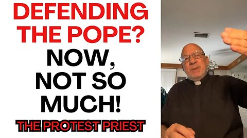 One week, defend the Pope, now, not so much! - The Protest Priest