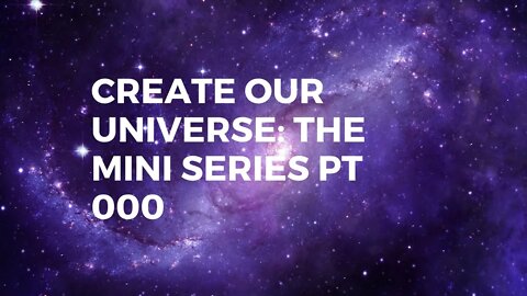 Create Our Universe mini-series pt 0