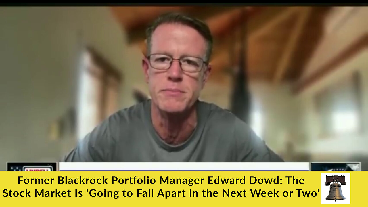 Former Blackrock Portfolio Manager Ed Dowd: Stock Market Is 'Going to Fall Apart in a Week or Two'