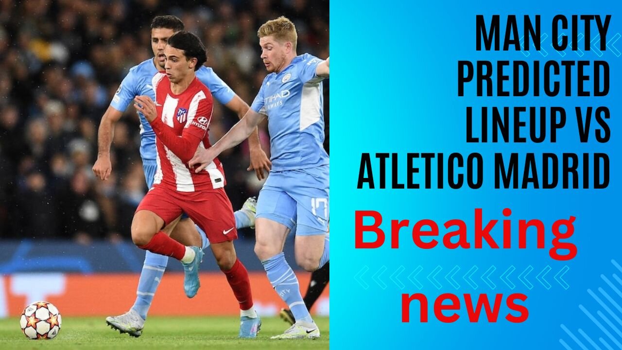 Man City predicted lineup vs Atletico Madrid