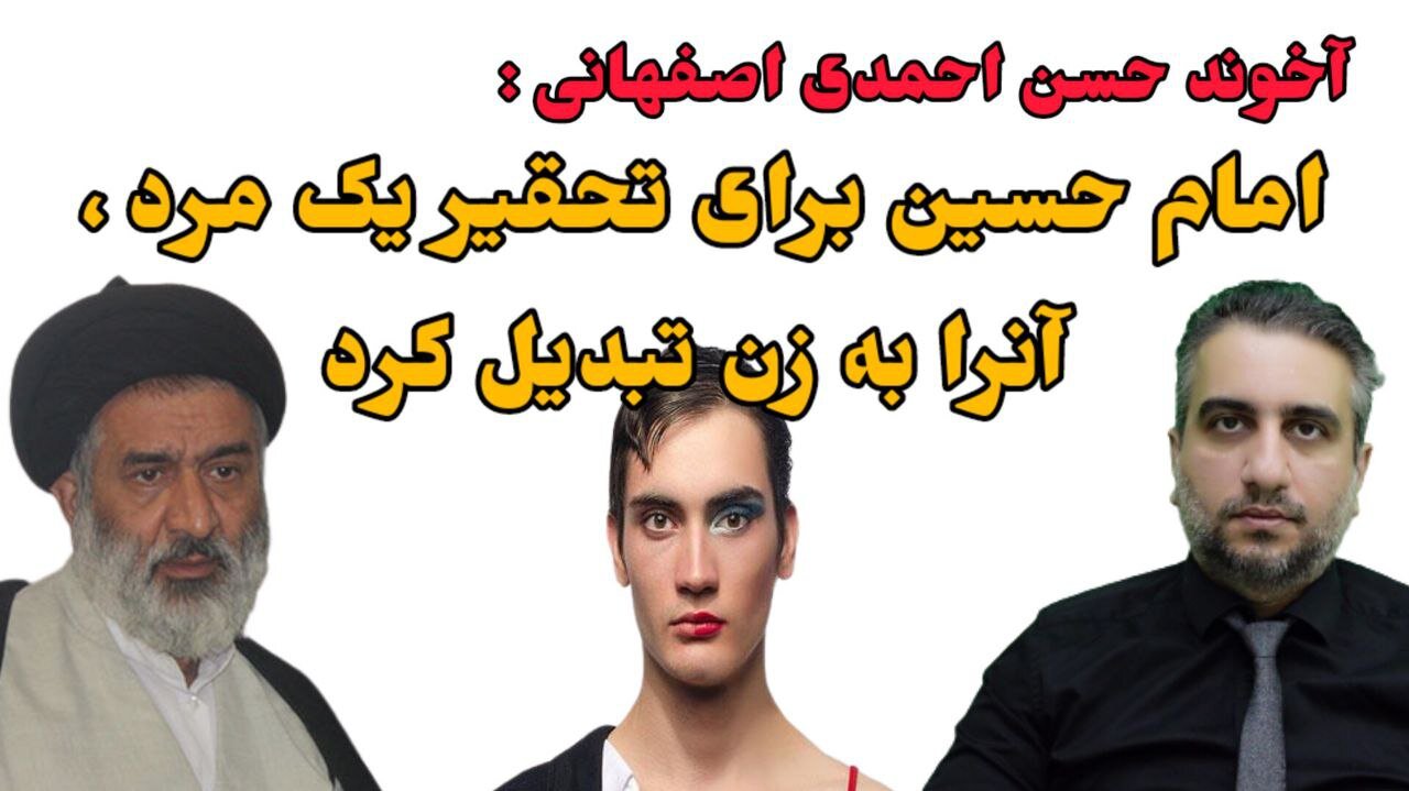 آخوند حسن احمدی اصفهانی : امام حسین برای تحقیر یک مرد ، آنرا به زن تبدیل کرد