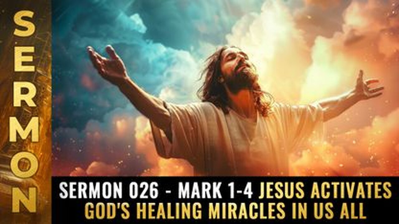 Sermon #026 - Mark 1-4 Jesus activates God's healing miracles in us all