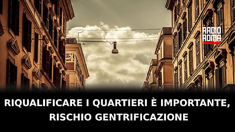 Riqualificare i quartieri è importante, rischio gentrificazione