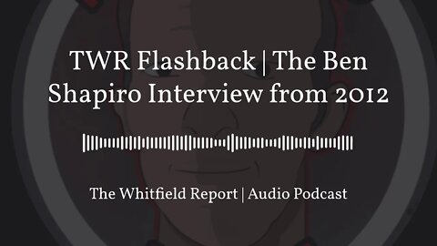 TWR Flashback | The Ben Shapiro Interview from 2012 [AUDIO PODCAST]