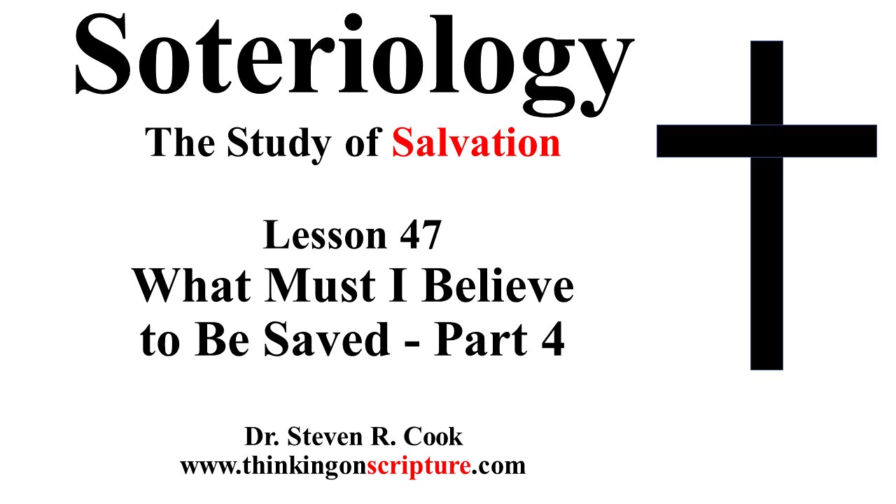 Soteriology Lesson 47 - What Must I Believe to Be Saved - Part 4