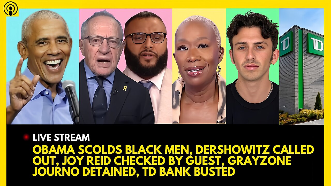 OBAMA SCOLDS BLACK MEN, DERSHOWITZ GRILLED, JOY REID CHECKED, GRAYZONE JOURNO JAILED, TD BANK BUSTED